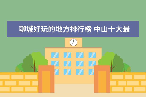 聊城好玩的地方排行榜 中山十大最好玩的地方推荐