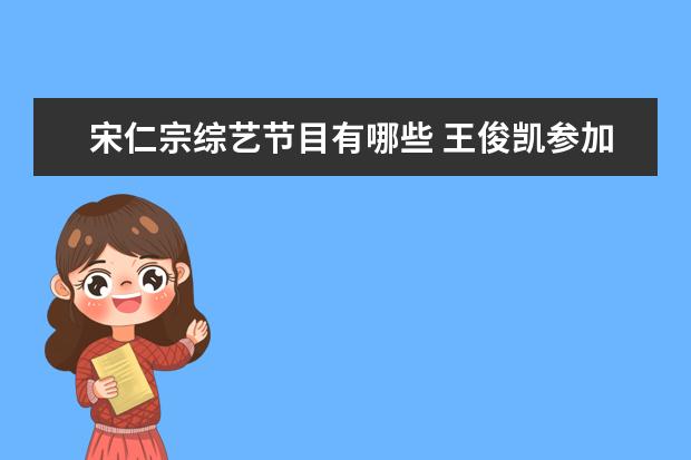 宋仁宗综艺节目有哪些 王俊凯参加的综艺节目有哪些