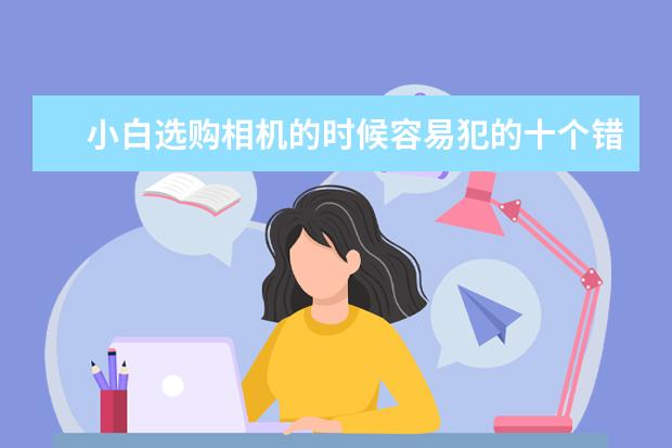 小白选购相机的时候容易犯的十个错误 照相机成像原理