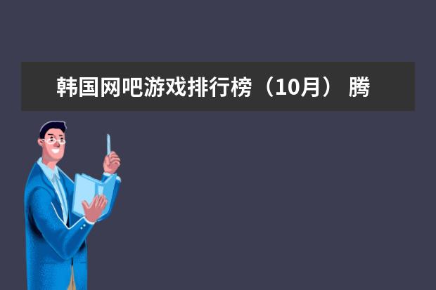 韩国网吧游戏排行榜（10月） 腾讯手游人气排行榜：王者荣耀上榜，它可以赢现金红包