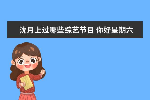 沈月上过哪些综艺节目 你好星期六沈月和王鹤棣是哪一期