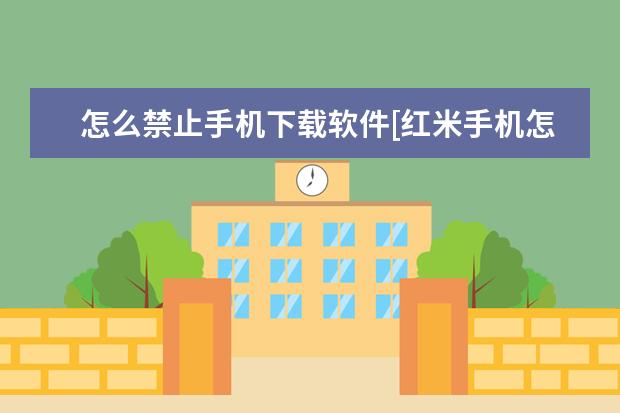 怎么禁止手机下载软件[红米手机怎么禁止手机下载软件] 为什么安卓手机连不上苹果11的热点[为什么安卓手机连不上苹果11热点