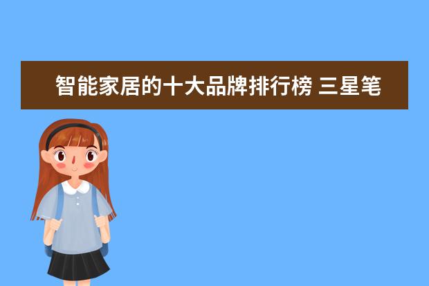 智能家居的十大品牌排行榜 三星笔记本学生用推荐，三星学生本排行榜