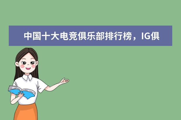 中国十大电竞俱乐部排行榜，IG俱乐部上榜，第一成立于 lol最受欢迎英雄排行榜