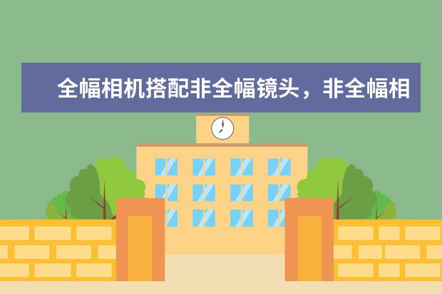 全幅相机搭配非全幅镜头，非全幅相机搭配全幅镜头，效果怎样 尼康17大单反型号对比选购