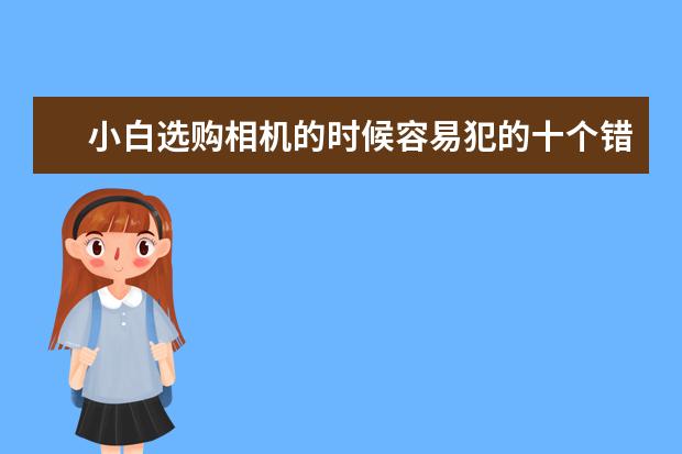 小白选购相机的时候容易犯的十个错误 佳能篇