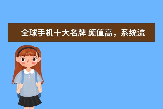 全球手机十大名牌 颜值高，系统流畅(华为3款上榜)