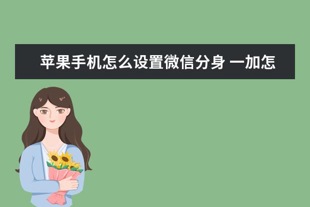 苹果手机怎么设置微信分身 一加怎么把手机号设置成空号