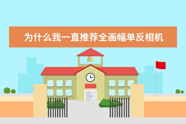 为什么我一直推荐全画幅单反相机 索尼12款全画幅微单相机盘点