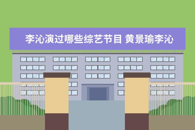 李沁演过哪些综艺节目 黄景瑜李沁的综艺节目有哪些?