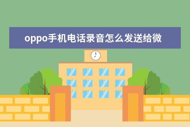 oppo手机电话录音怎么发送给微信好友 苹果手机怎么一次性删除通讯录[苹果手机怎么一次性删除通讯录好友]