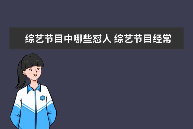 综艺节目中哪些怼人 综艺节目经常靠怼人提高热度,你看过哪些“怼人”却...