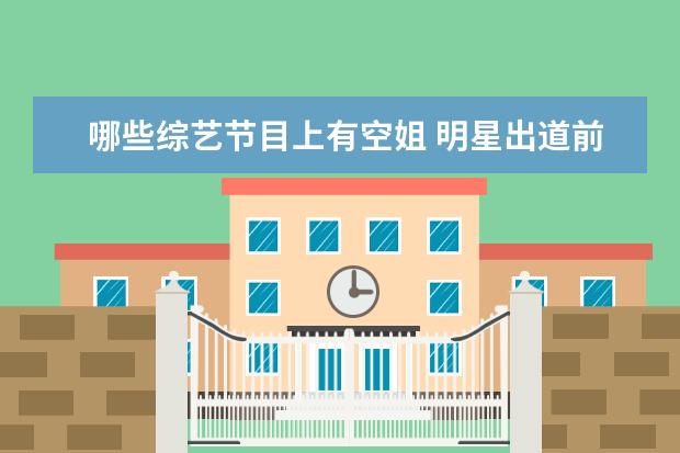 哪些综艺节目上有空姐 明星出道前都是做什么职业?