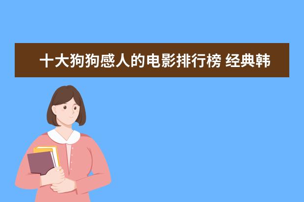 十大狗狗感人的电影排行榜 经典韩国电影排行榜前十名（豆瓣高分推荐）