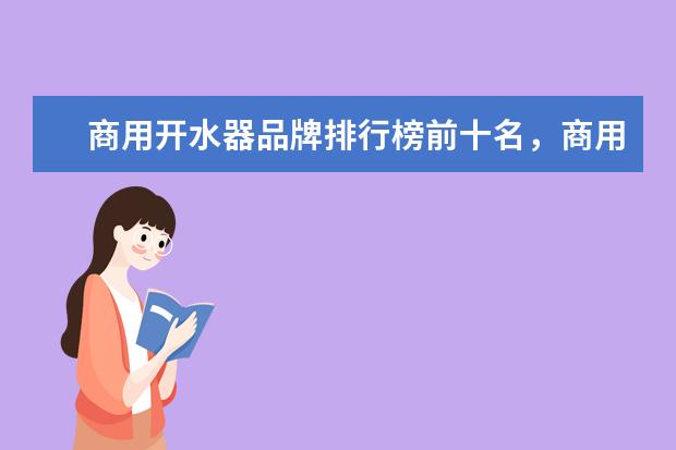 商用开水器品牌排行榜前十名，商用净水开水器哪个牌子最好(附最新排行榜前十名单) 电烤箱哪个牌子的质量好，家用电烤箱品牌十大排名(附最新排行榜前十名单)