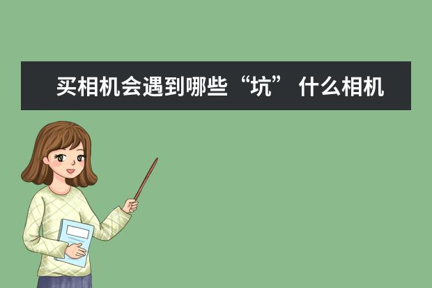 买相机会遇到哪些“坑” 什么相机适合拍小孩