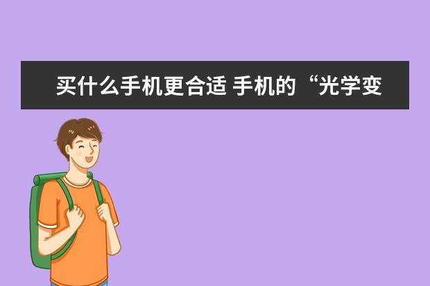 买什么手机更合适 手机的“光学变焦”与数码相机有何不一样