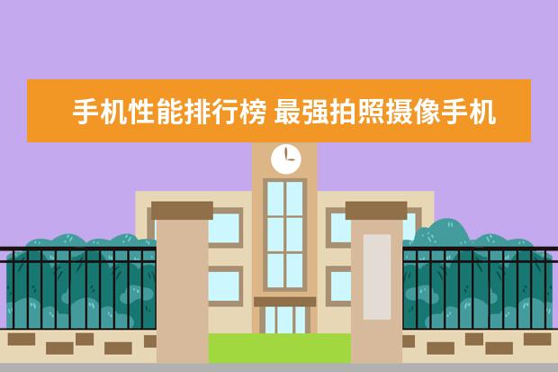 手机性能排行榜 最强拍照摄像手机