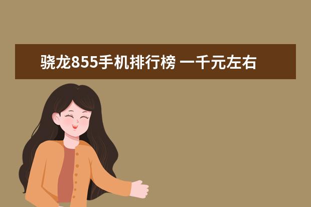 骁龙855手机排行榜 一千元左右最好的手机排行榜：中兴上榜，第一手机系列繁多