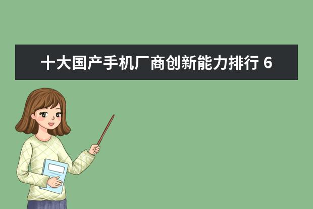 十大国产手机厂商创新能力排行 6月全国各省市手机产量排行榜：广东省6899.85万台第一