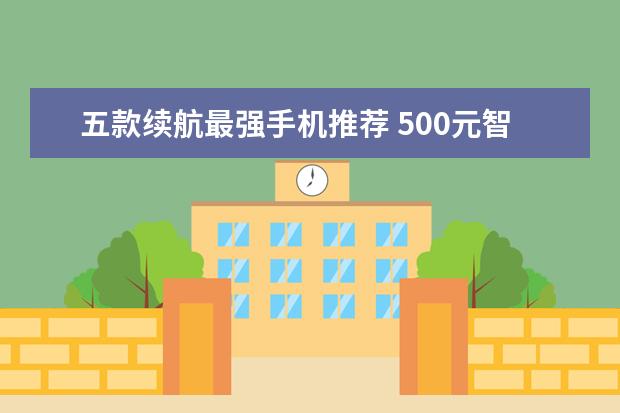 五款续航最强手机推荐 500元智能手机哪款好