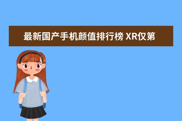 最新国产手机颜值排行榜 XR仅第四,华为包揽前三