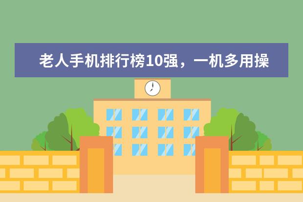 老人手机排行榜10强，一机多用操作简单 性能最好的手机前十位