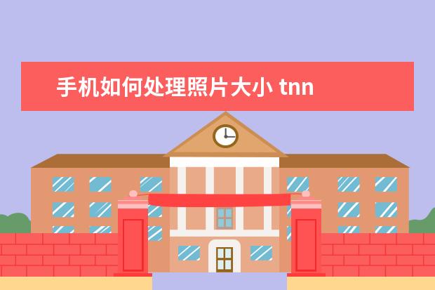 手机如何处理照片大小 tnn