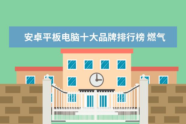 安卓平板电脑十大品牌排行榜 燃气灶哪个牌子好，燃气灶品牌排行榜