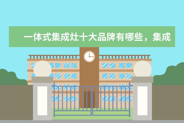 一体式集成灶十大品牌有哪些，集成灶全国十大品牌排行榜(附最新排行榜前十名单) 十佳手机排行榜前十名5g(附最新排名前十名单)