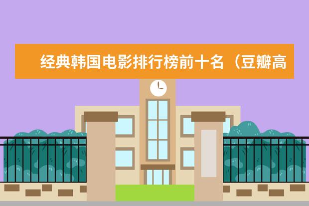 经典韩国电影排行榜前十名（豆瓣高分推荐） 最新电影票房排名，情人节城市电影票房排行榜