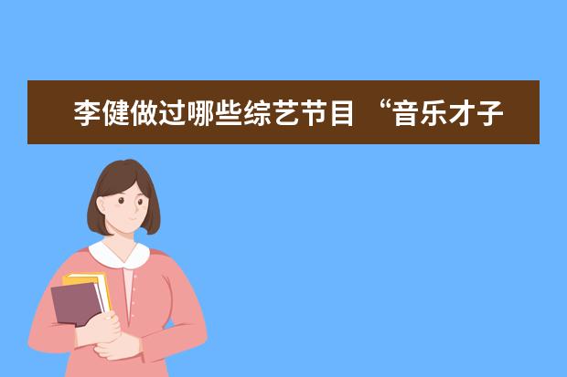 李健做过哪些综艺节目 “音乐才子”李健为什么爱上综艺?
