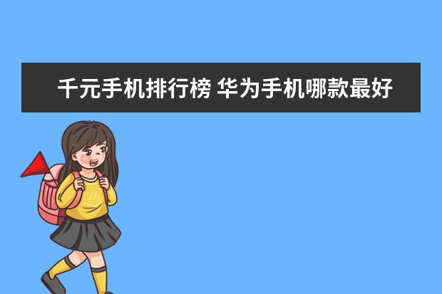 千元手机排行榜 华为手机哪款最好用