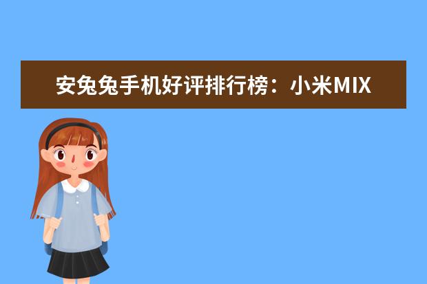 安兔兔手机好评排行榜：小米MIX好评率95%，一加3好于3T 办公笔记本哪款好