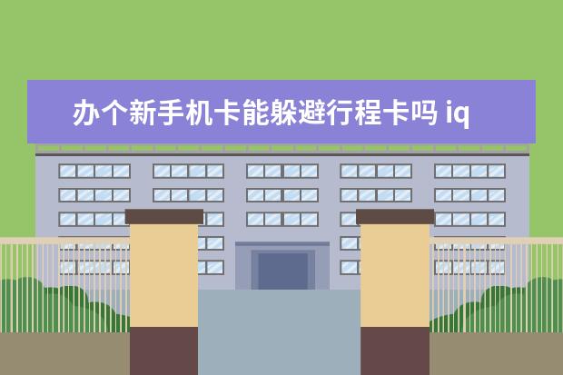 办个新手机卡能躲避行程卡吗 iqoou3x是什么牌子手机[iqoou3x什么型号]