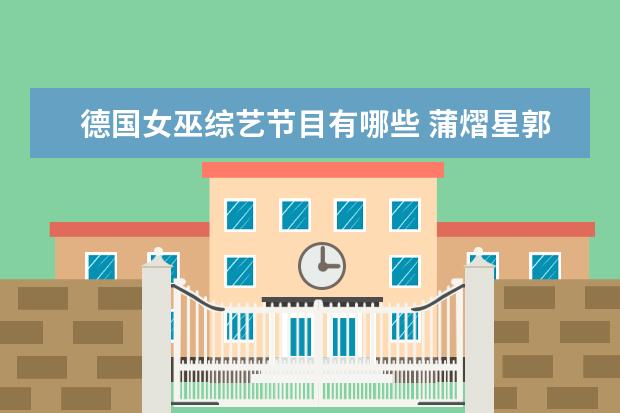 德国女巫综艺节目有哪些 蒲熠星郭文韬玩命玩狼人杀蒲熠星自刀郭文韬不救他是...