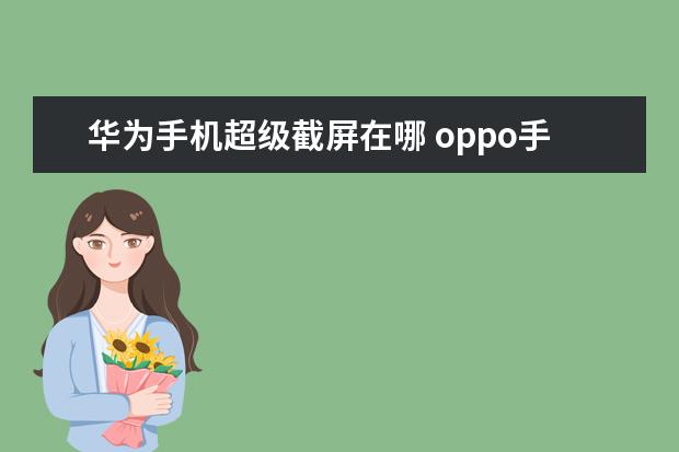华为手机超级截屏在哪 oppo手机电话录音怎么发送给微信好友