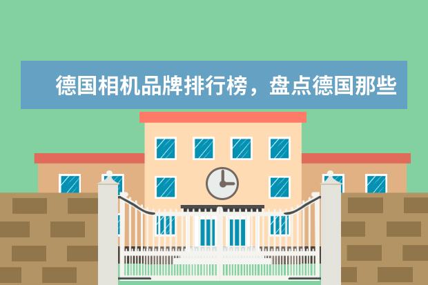 德国相机品牌排行榜，盘点德国那些受欢迎的经典相机 佳能单反型号销量排名(附最新排名前十榜单)