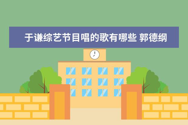 于谦综艺节目唱的歌有哪些 郭德纲主持的综艺节目有哪些?