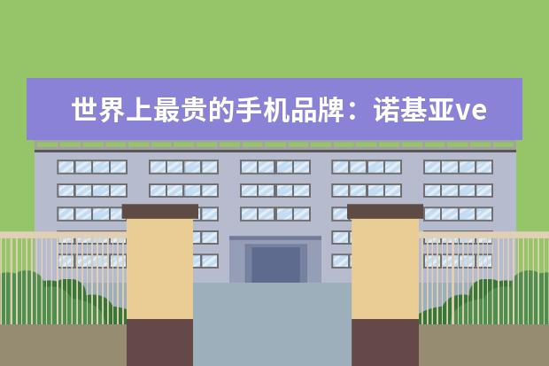世界上最贵的手机品牌：诺基亚vertu(入驻京东售价247万) 华为智能手机性价比排行榜