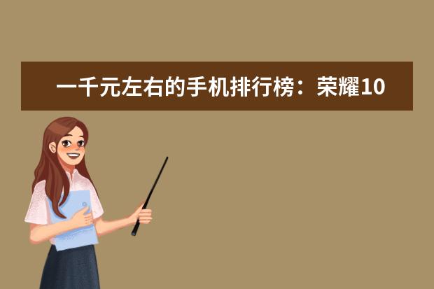 一千元左右的手机排行榜：荣耀10青春版上榜 外形奇葩的智能手机