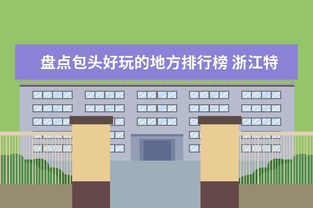 盘点包头好玩的地方排行榜 浙江特色民宿排行榜，这些民宿给你不一样的感觉