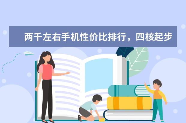 两千左右手机性价比排行，四核起步，最低不超千元 十大即将上市的手机，多款性能怪兽，折叠屏或将面世