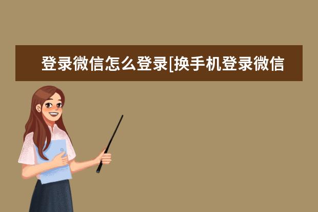 登录微信怎么登录[换手机登录微信怎么登录] eva