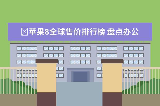 ​苹果8全球售价排行榜 盘点办公用笔记本排行榜