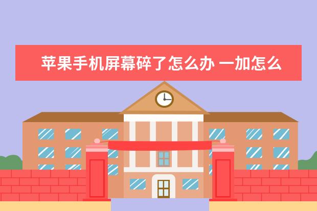苹果手机屏幕碎了怎么办 一加怎么把手机号设置成空号