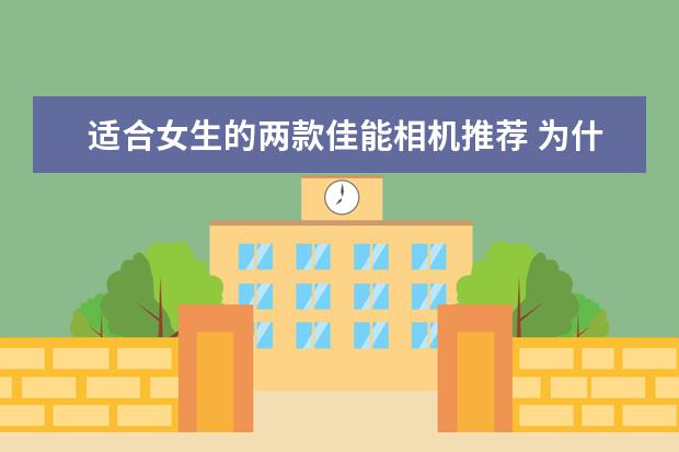 适合女生的两款佳能相机推荐 为什么我一直推荐全画幅单反相机