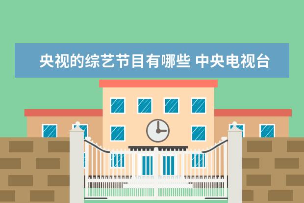 央视的综艺节目有哪些 中央电视台节目有哪些?