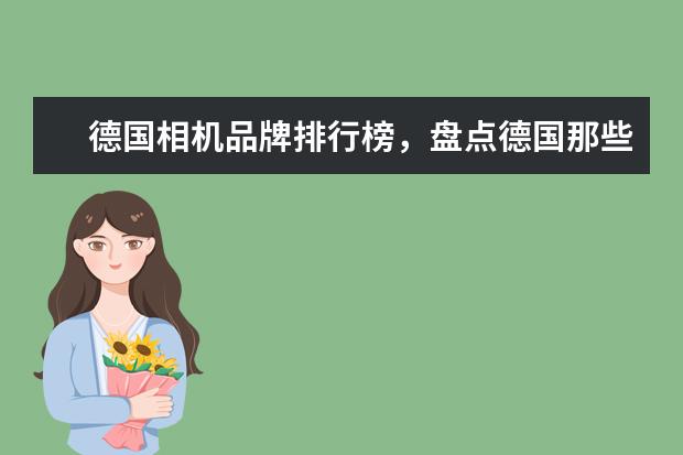 德国相机品牌排行榜，盘点德国那些受欢迎的经典相机 买数码相机如何避免买到翻新机