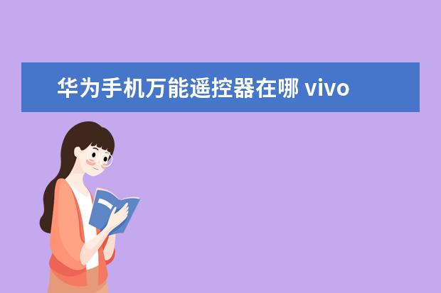 华为手机万能遥控器在哪 vivo手机怎样录屏幕视频